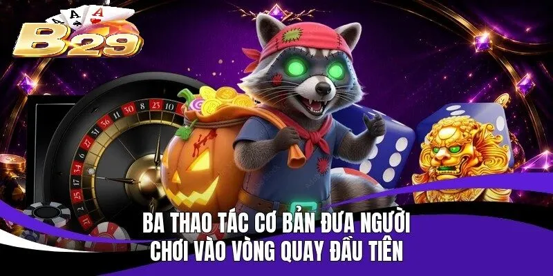Ba thao tác cơ bản đưa người chơi vào vòng quay đầu tiên